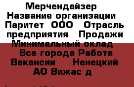 Мерчендайзер › Название организации ­ Паритет, ООО › Отрасль предприятия ­ Продажи › Минимальный оклад ­ 1 - Все города Работа » Вакансии   . Ненецкий АО,Вижас д.